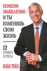 Измени мышление – и ты изменишь свою жизнь. Брайан Трейси