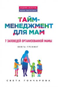 Тайм-менеджмент для мам. 7 заповедей организованной мамы. Света Гончарова