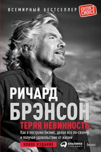 Теряя невинность: Как я построил бизнес, делая все по-своему и получая удовольствие от жизни. Ричард Брэнсон