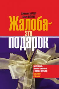 Жалоба - это подарок. Как сохранить лояльность клиентов в сложных ситуациях. Джанелл Барлоу